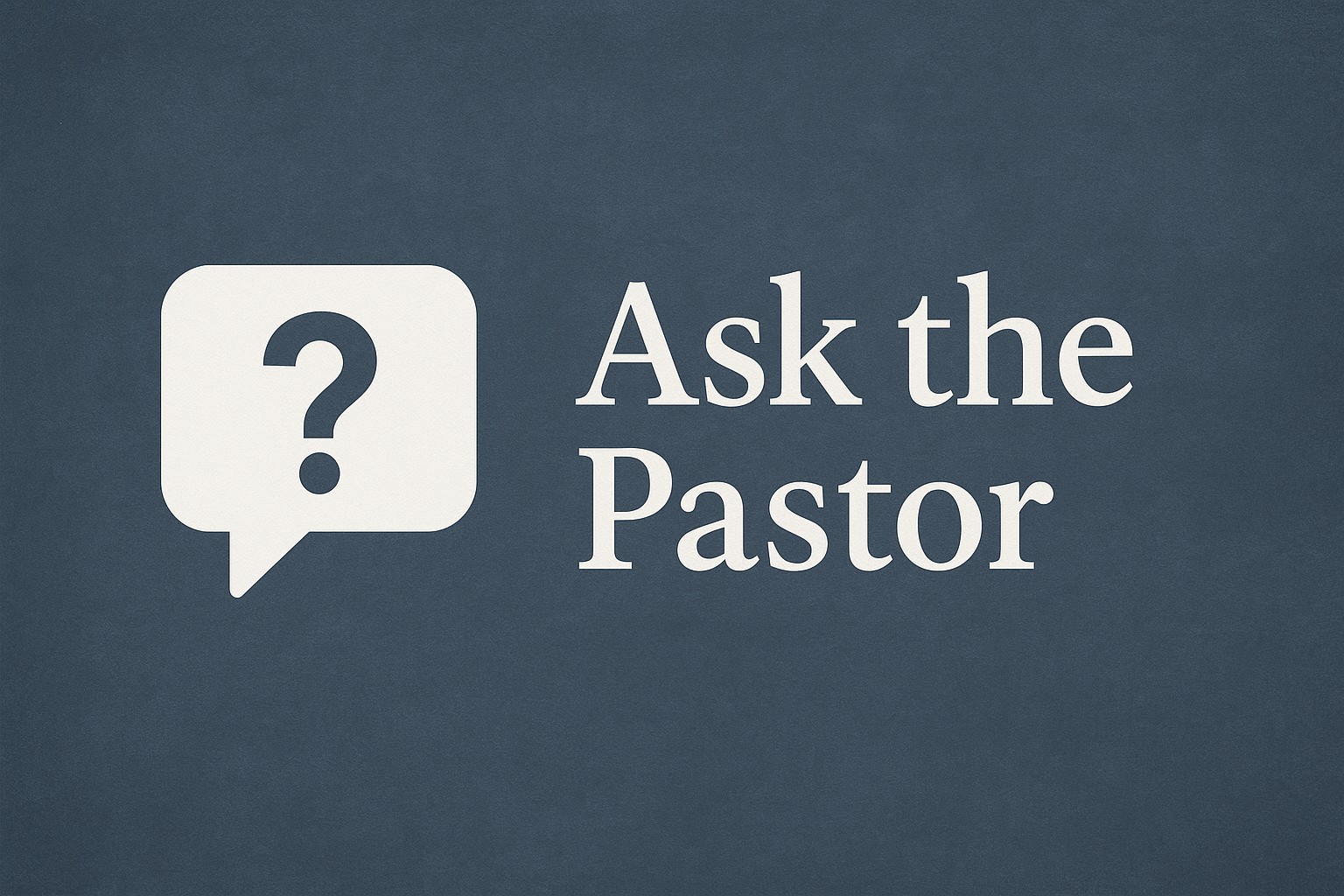 Pastor’s Desk — Ask the Pastor